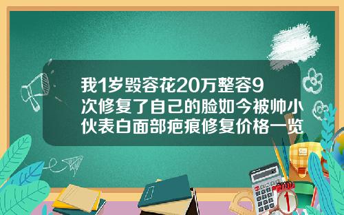 我1岁毁容花20万整容9次修复了自己的脸如今被帅小伙表白面部疤痕修复价格一览表