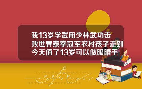 我13岁学武用少林武功击败世界泰拳冠军农村孩子走到今天值了13岁可以做眼睛手术吗