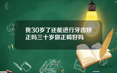 我30岁了还能进行牙齿矫正吗三十岁做正畸好吗