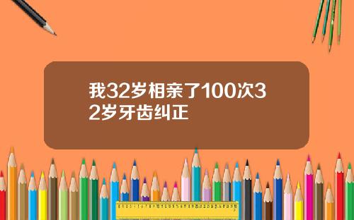 我32岁相亲了100次32岁牙齿纠正