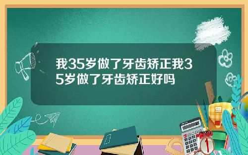 我35岁做了牙齿矫正我35岁做了牙齿矫正好吗