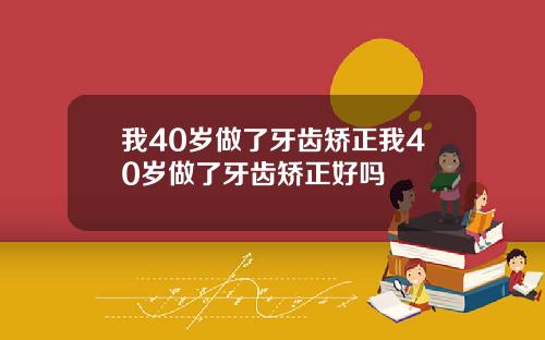 我40岁做了牙齿矫正我40岁做了牙齿矫正好吗