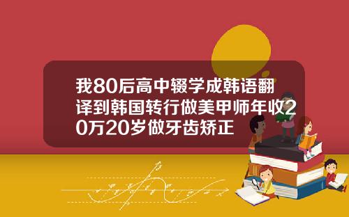 我80后高中辍学成韩语翻译到韩国转行做美甲师年收20万20岁做牙齿矫正