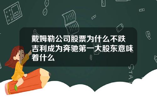戴姆勒公司股票为什么不跌吉利成为奔驰第一大股东意味着什么