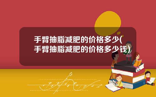 手臂抽脂减肥的价格多少(手臂抽脂减肥的价格多少钱)