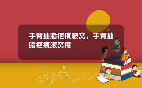 手臂抽脂疤痕腋窝，手臂抽脂疤痕腋窝疼