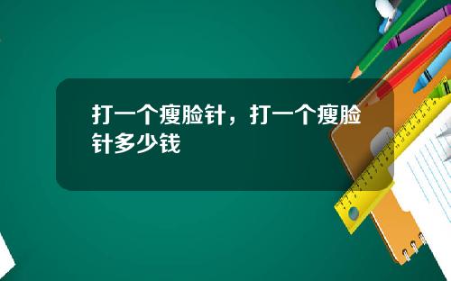 打一个瘦脸针，打一个瘦脸针多少钱