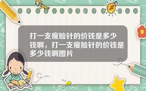 打一支瘦脸针的价钱是多少钱啊，打一支瘦脸针的价钱是多少钱啊图片