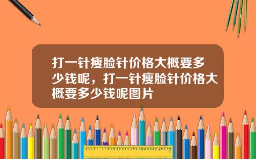 打一针瘦脸针价格大概要多少钱呢，打一针瘦脸针价格大概要多少钱呢图片
