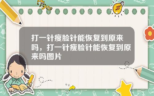 打一针瘦脸针能恢复到原来吗，打一针瘦脸针能恢复到原来吗图片