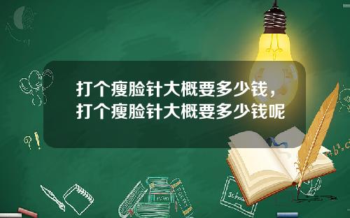 打个瘦脸针大概要多少钱，打个瘦脸针大概要多少钱呢