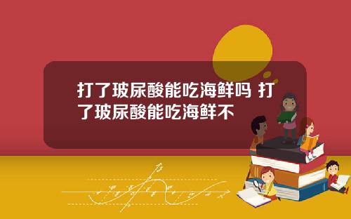 打了玻尿酸能吃海鲜吗 打了玻尿酸能吃海鲜不
