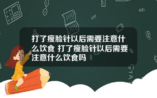 打了瘦脸针以后需要注意什么饮食 打了瘦脸针以后需要注意什么饮食吗