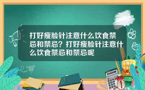 打好瘦脸针注意什么饮食禁忌和禁忌？打好瘦脸针注意什么饮食禁忌和禁忌呢