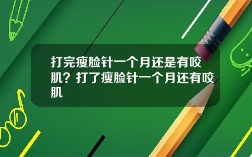 打完瘦脸针一个月还是有咬肌？打了瘦脸针一个月还有咬肌