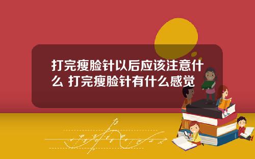 打完瘦脸针以后应该注意什么 打完瘦脸针有什么感觉
