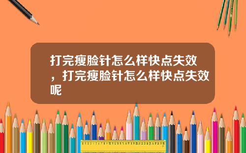 打完瘦脸针怎么样快点失效，打完瘦脸针怎么样快点失效呢