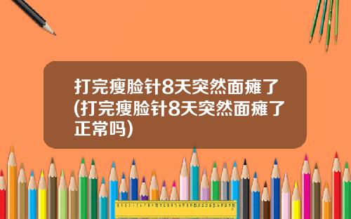 打完瘦脸针8天突然面瘫了(打完瘦脸针8天突然面瘫了正常吗)