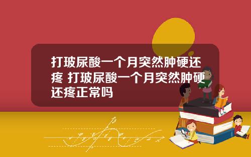 打玻尿酸一个月突然肿硬还疼 打玻尿酸一个月突然肿硬还疼正常吗