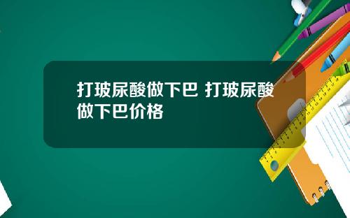 打玻尿酸做下巴 打玻尿酸做下巴价格