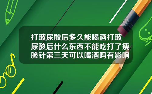 打玻尿酸后多久能喝酒打玻尿酸后什么东西不能吃打了瘦脸针第三天可以喝酒吗有影响吗