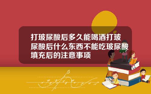 打玻尿酸后多久能喝酒打玻尿酸后什么东西不能吃玻尿酸填充后的注意事项