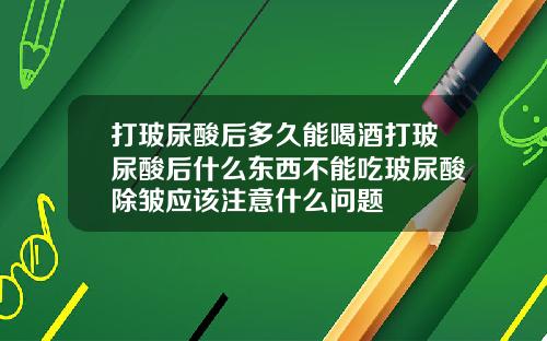 打玻尿酸后多久能喝酒打玻尿酸后什么东西不能吃玻尿酸除皱应该注意什么问题