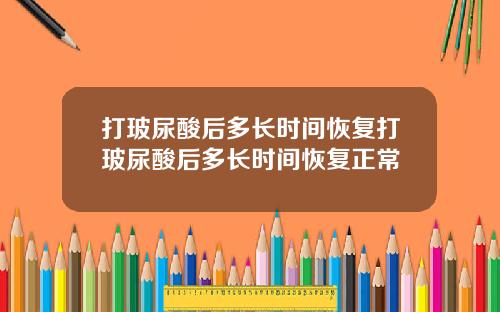 打玻尿酸后多长时间恢复打玻尿酸后多长时间恢复正常