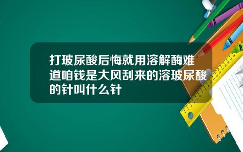 打玻尿酸后悔就用溶解酶难道咱钱是大风刮来的溶玻尿酸的针叫什么针