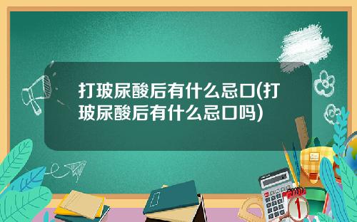 打玻尿酸后有什么忌口(打玻尿酸后有什么忌口吗)