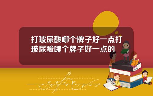 打玻尿酸哪个牌子好一点打玻尿酸哪个牌子好一点的