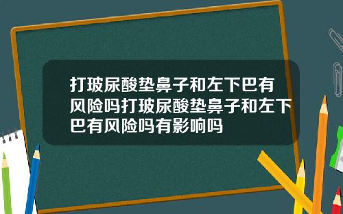 打玻尿酸垫鼻子和左下巴有风险吗打玻尿酸垫鼻子和左下巴有风险吗有影响吗