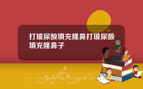打玻尿酸填充隆鼻打玻尿酸填充隆鼻子