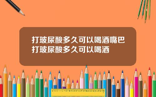 打玻尿酸多久可以喝酒嘴巴打玻尿酸多久可以喝酒