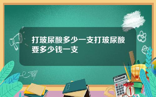 打玻尿酸多少一支打玻尿酸要多少钱一支