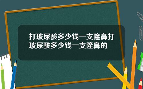 打玻尿酸多少钱一支隆鼻打玻尿酸多少钱一支隆鼻的