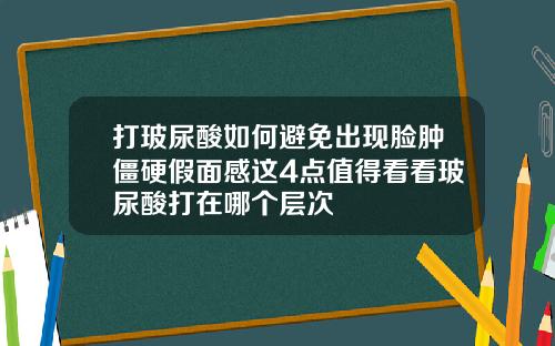 打玻尿酸如何避免出现脸肿僵硬假面感这4点值得看看玻尿酸打在哪个层次