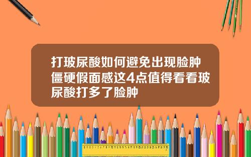 打玻尿酸如何避免出现脸肿僵硬假面感这4点值得看看玻尿酸打多了脸肿