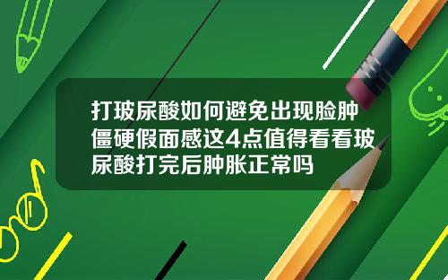 打玻尿酸如何避免出现脸肿僵硬假面感这4点值得看看玻尿酸打完后肿胀正常吗