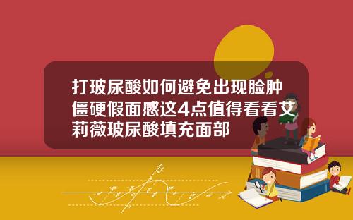 打玻尿酸如何避免出现脸肿僵硬假面感这4点值得看看艾莉薇玻尿酸填充面部