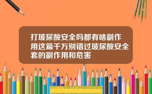 打玻尿酸安全吗都有啥副作用这篇千万别错过玻尿酸安全套的副作用和危害