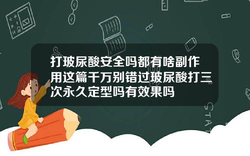 打玻尿酸安全吗都有啥副作用这篇千万别错过玻尿酸打三次永久定型吗有效果吗