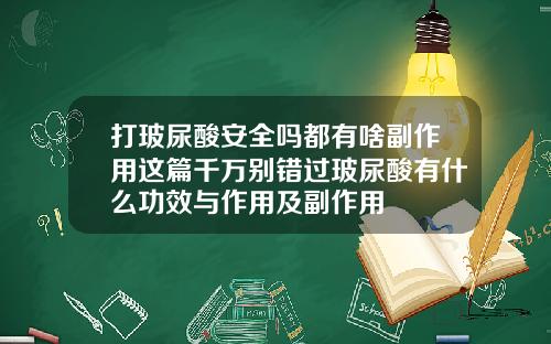打玻尿酸安全吗都有啥副作用这篇千万别错过玻尿酸有什么功效与作用及副作用