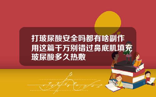 打玻尿酸安全吗都有啥副作用这篇千万别错过鼻底肌填充玻尿酸多久热敷