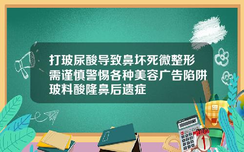 打玻尿酸导致鼻坏死微整形需谨慎警惕各种美容广告陷阱玻料酸隆鼻后遗症