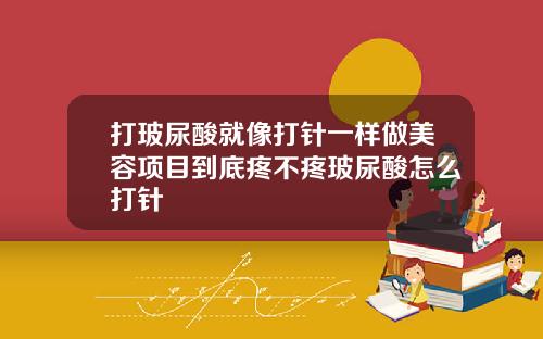 打玻尿酸就像打针一样做美容项目到底疼不疼玻尿酸怎么打针
