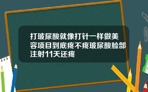打玻尿酸就像打针一样做美容项目到底疼不疼玻尿酸脸部注射11天还疼