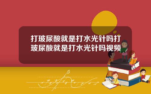 打玻尿酸就是打水光针吗打玻尿酸就是打水光针吗视频