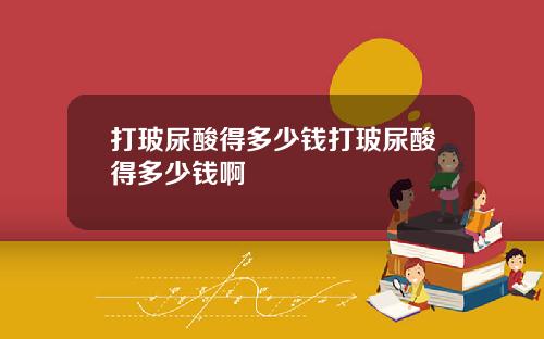 打玻尿酸得多少钱打玻尿酸得多少钱啊