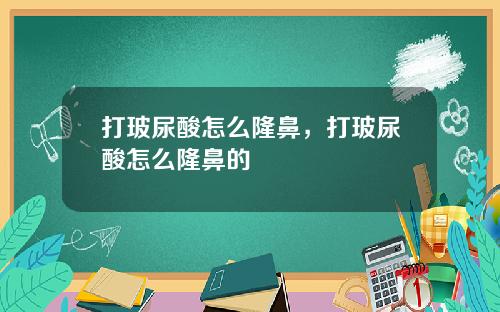 打玻尿酸怎么隆鼻，打玻尿酸怎么隆鼻的